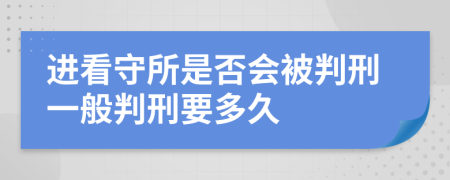 进看守所是否会被判刑一般判刑要多久