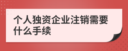 个人独资企业注销需要什么手续