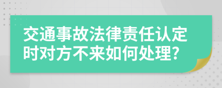 交通事故法律责任认定时对方不来如何处理?