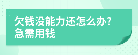 欠钱没能力还怎么办?急需用钱