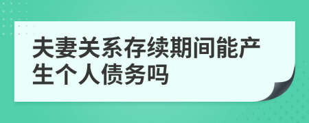 夫妻关系存续期间能产生个人债务吗