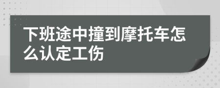 下班途中撞到摩托车怎么认定工伤