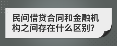 民间借贷合同和金融机构之间存在什么区别？