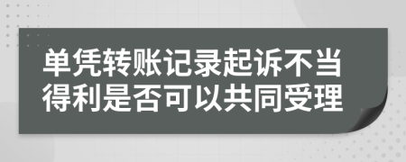 单凭转账记录起诉不当得利是否可以共同受理