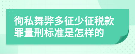 徇私舞弊多征少征税款罪量刑标准是怎样的