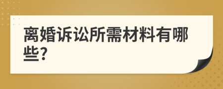 离婚诉讼所需材料有哪些?