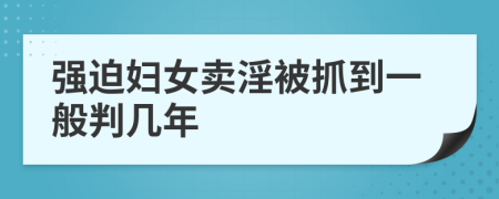 强迫妇女卖淫被抓到一般判几年