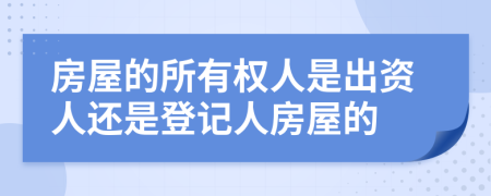 房屋的所有权人是出资人还是登记人房屋的