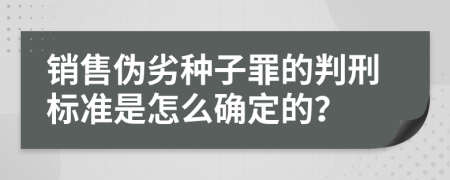 销售伪劣种子罪的判刑标准是怎么确定的？