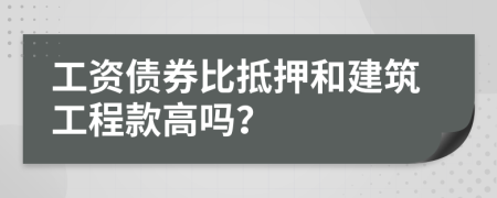 工资债券比抵押和建筑工程款高吗？