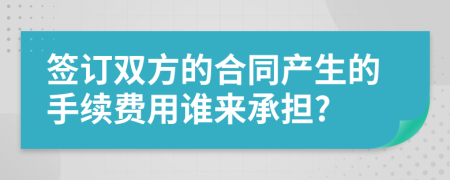 签订双方的合同产生的手续费用谁来承担?