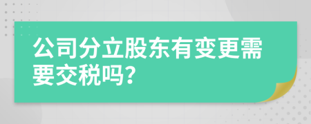 公司分立股东有变更需要交税吗？