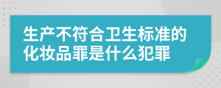 生产不符合卫生标准的化妆品罪是什么犯罪