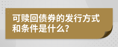 可赎回债券的发行方式和条件是什么？