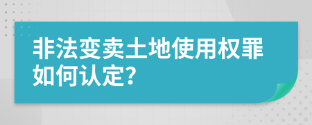 非法变卖土地使用权罪如何认定？