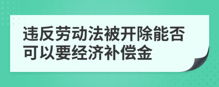 违反劳动法被开除能否可以要经济补偿金