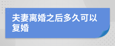 夫妻离婚之后多久可以复婚