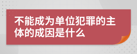 不能成为单位犯罪的主体的成因是什么