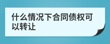 什么情况下合同债权可以转让