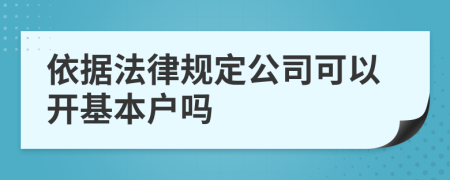 依据法律规定公司可以开基本户吗