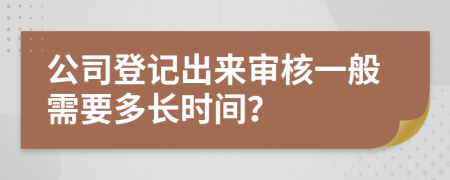 公司登记出来审核一般需要多长时间？