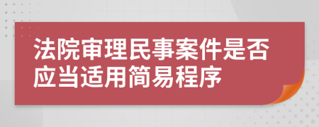 法院审理民事案件是否应当适用简易程序