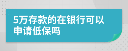 5万存款的在银行可以申请低保吗