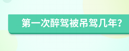 第一次醉驾被吊驾几年？