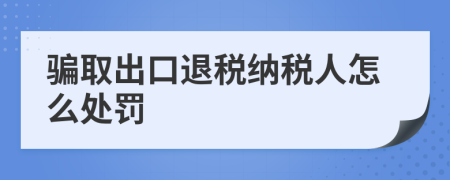 骗取出口退税纳税人怎么处罚