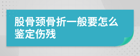 股骨颈骨折一般要怎么鉴定伤残