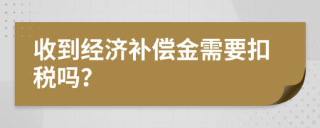 收到经济补偿金需要扣税吗？
