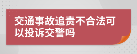 交通事故追责不合法可以投诉交警吗