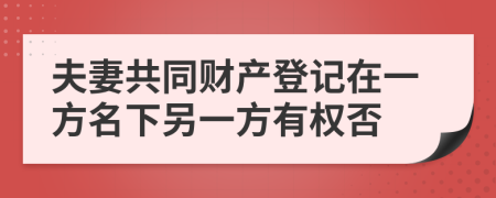 夫妻共同财产登记在一方名下另一方有权否