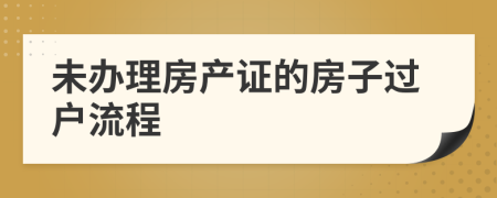 未办理房产证的房子过户流程