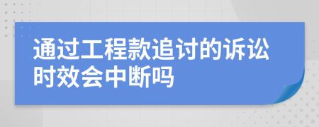 通过工程款追讨的诉讼时效会中断吗