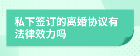 私下签订的离婚协议有法律效力吗