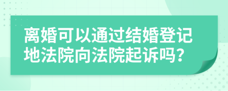 离婚可以通过结婚登记地法院向法院起诉吗？