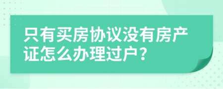只有买房协议没有房产证怎么办理过户？