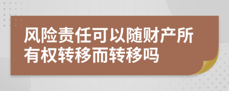 风险责任可以随财产所有权转移而转移吗