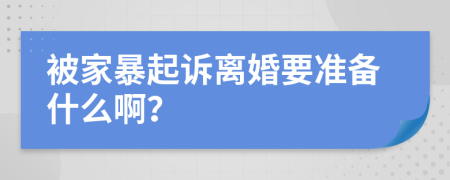 被家暴起诉离婚要准备什么啊？