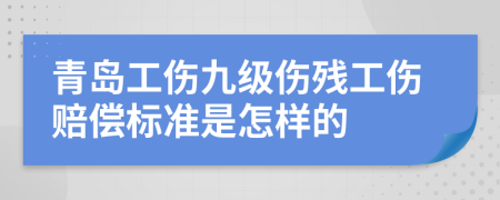 青岛工伤九级伤残工伤赔偿标准是怎样的