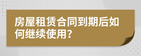 房屋租赁合同到期后如何继续使用？