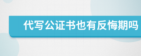 代写公证书也有反悔期吗