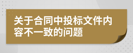 关于合同中投标文件内容不一致的问题