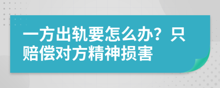 一方出轨要怎么办？只赔偿对方精神损害