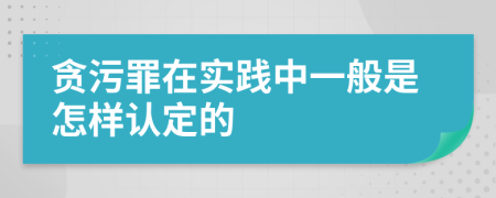 贪污罪在实践中一般是怎样认定的