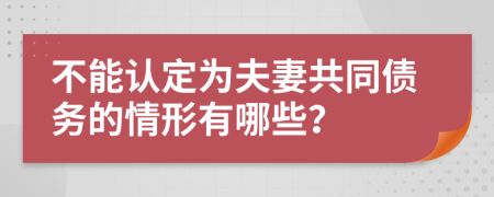 不能认定为夫妻共同债务的情形有哪些？