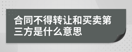 合同不得转让和买卖第三方是什么意思