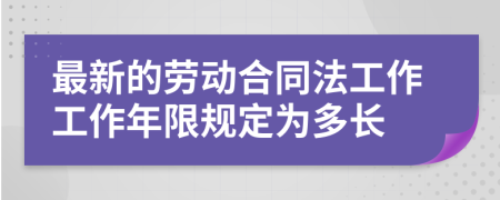 最新的劳动合同法工作工作年限规定为多长