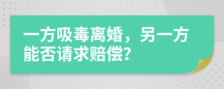 一方吸毒离婚，另一方能否请求赔偿？